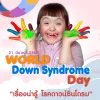 21 มีนาคม วันดาวน์ซินโดรมโลก  "รู้จักโรคดาวน์ซินโดรม" 21 มีนาคม วันดาวน์ซินโดรมโลก  "รู้จักโรคดาวน์ซินโดรม"