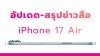 สรุปข่าวลือทั้งหมดของ iPhone 17 Air อัปเดต พ.ค. 2025