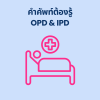 คำศัพท์ต้องรู้ OPD & IPD คืออะไร คำศัพท์ต้องรู้ OPD & IPD คืออะไร