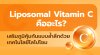"Liposomal Vitamin C" คืออะไร? เสริมภูมิคุ้มกันแบบล้ำลึกด้วยเทคโนโลยีไลโปโซม