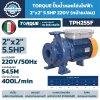 ปั๊มหอยโข่งไฟฟ้าหน้าแปลน TORQUE TPH255F 5.5HP 220V ท่อ 2×2 นิ้ว ระยะส่งสูงสุด 54.5 เมตร