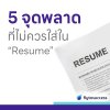 5 จุดที่ผู้สมัคร “พลาด” ใส่ใน Resume 5 จุดที่ผู้สมัคร “พลาด” ใส่ใน Resume