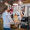 Brand Loyalty รักษาลูกค้าเดิม เพิ่มเติมลูกค้าใหม่ Brand Loyalty รักษาลูกค้าเดิม เพิ่มเติมลูกค้าใหม่
