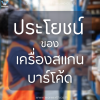 เครื่องสแกนบาร์โค้ด ไม่ได้มีดีแค่ยิง แต่มีประโยชน์อีกเยอะ! เครื่องสแกนบาร์โค้ด ไม่ได้มีดีแค่ยิง แต่มีประโยชน์อีกเยอะ!