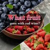 What fruit goes with red wine What fruit goes with red wine