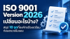 ISO 9001 Version 2026 เปลี่ยนอะไรบ้าง? สรุป 10 จุดที่องค์กรต้องเตรียมก่อนตรวจรับรอง