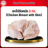 อกไก่ติดหนัง (Chicken Breast with Skin) 2 กก.