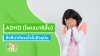 ADHD  คือโรคที่คุณพ่อคุณแม่ควรให้ความใส่ใจกับลูกน้อย เพื่อการเติบโตอย่างถูกต้อง