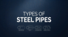 TYPES OF STEEL PIPES TYPES OF STEEL PIPES
