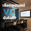 เลือกอุปกรณ์ VDO Conference ยังไงดี? เลือกอุปกรณ์ VDO Conference ยังไงดี?