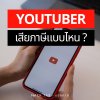 เปิด Youtuber เสียภาษีแบบไหน เปิด Youtuber เสียภาษีแบบไหน