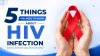 5 THINGS YOU NEEDTO KNOW ABOUT HIV INFECTION