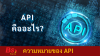 ความหมายของ API เเละความสำคัญต่างๆ