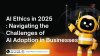 AI Ethics in 2025: Navigating the Challenges of AI Adoption in Businesses AI Ethics in 2025: Navigating the Challenges of AI Adoption in Businesses