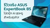 รีวิวจริง ASUS ExpertBook B5 โน้ตบุ๊ก AI สุดหรู สำหรับธุรกิจ!