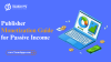 Quick Publisher Monetization Guide for Passive Income