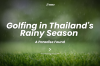 Golf in Thailand's Rainy Season Golf in Thailand's Rainy Season