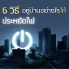 6 วิธี อยู่บ้านอย่างไรให้ประหยัดไฟ