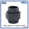 ERA UPVC UNION 4" ยูเนียน แบบสวมท่อ