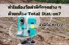 ทำไมต้องวัดค่าพิกัดจุดต่าง ๆ ด้วยกล้อง Total Station?