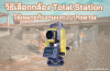 การเลือกกล้อง Total Station อย่างไรให้เหมาะกับงานและงบประมาณ