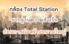 กล้อง Total Station รากฐานความสำเร็จก่อนการก่อสร้างขนาดใหญ่