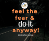 Feel the fear and do it anyway Feel the fear and do it anyway