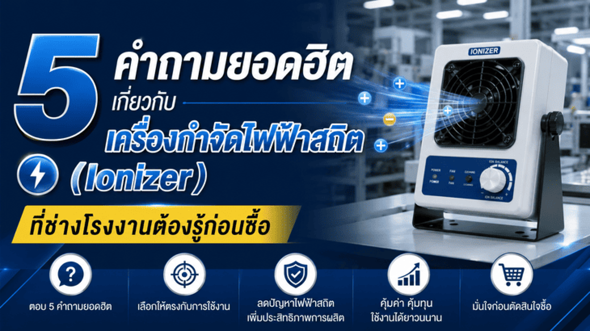 5 คำถามยอดฮิต เกี่ยวกับเครื่องกำจัดไฟฟ้าสถิต (Ionizer) ที่ช่างโรงงานต้องรู้ก่อนซื้อ 5 คำถามยอดฮิต เกี่ยวกับเครื่องกำจัดไฟฟ้าสถิต (Ionizer) ที่ช่างโรงงานต้องรู้ก่อนซื้อ