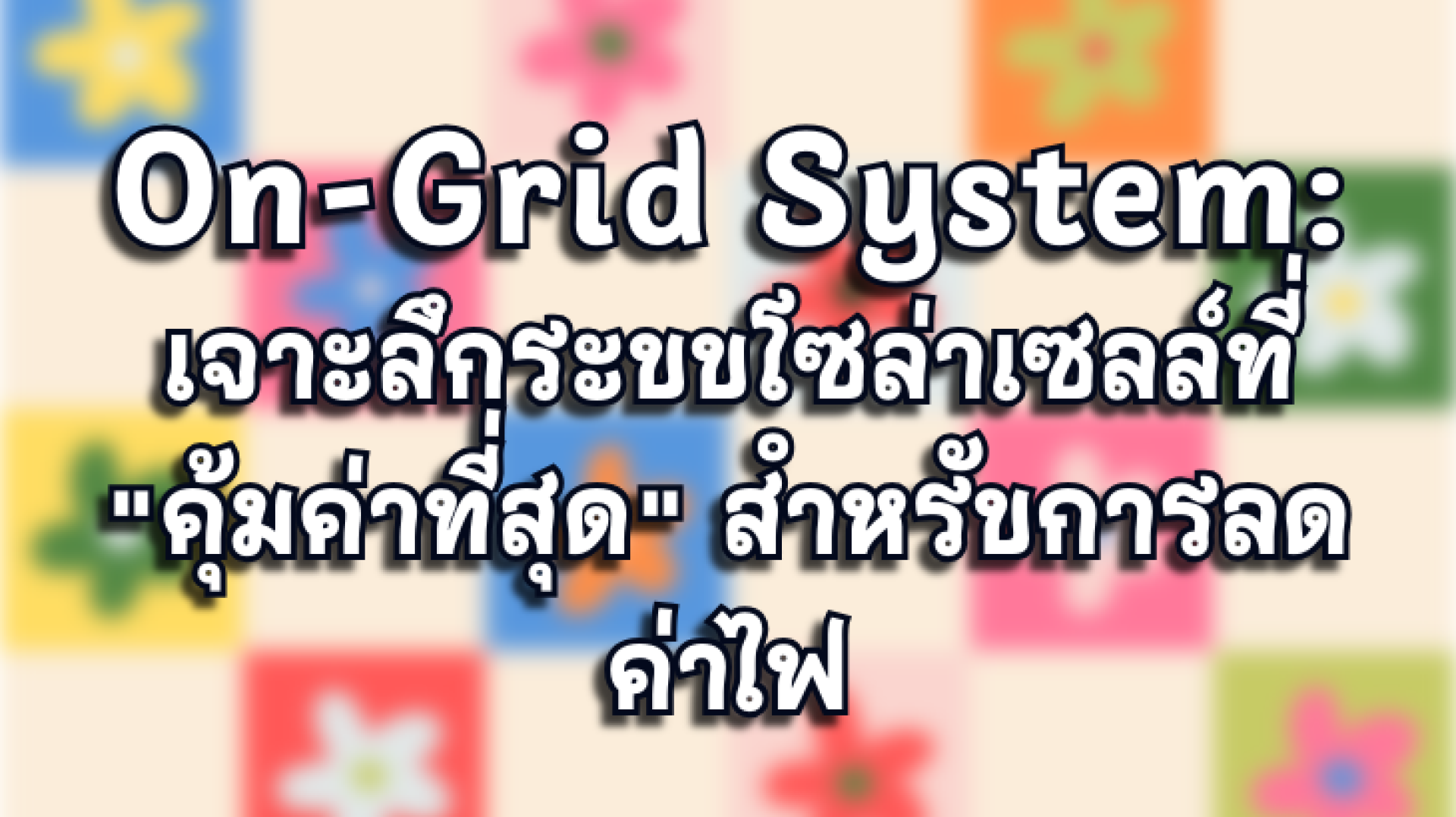 ระบบโซล่าเซลล์ On-Grid คืออะไร? ระบบที่คุ้มค่าที่สุดสำหรับการลดค่าไฟ