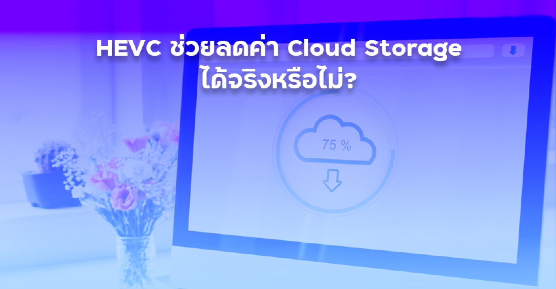 HEVC_ช่วยลดค่า_Cloud_Storage_ได้จริงหรือไม่ HEVC_ช่วยลดค่า_Cloud_Storage_ได้จริงหรือไม่