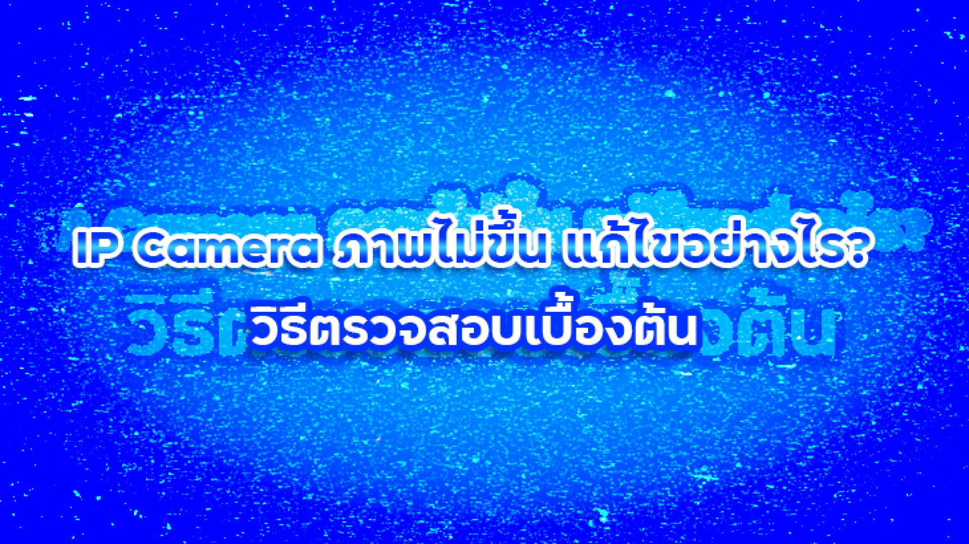 IP Camera ภาพไม่ขึ้น แก้ไขอย่างไร? วิธีตรวจสอบเบื้องต้น IP Camera ภาพไม่ขึ้น แก้ไขอย่างไร? วิธีตรวจสอบเบื้องต้น