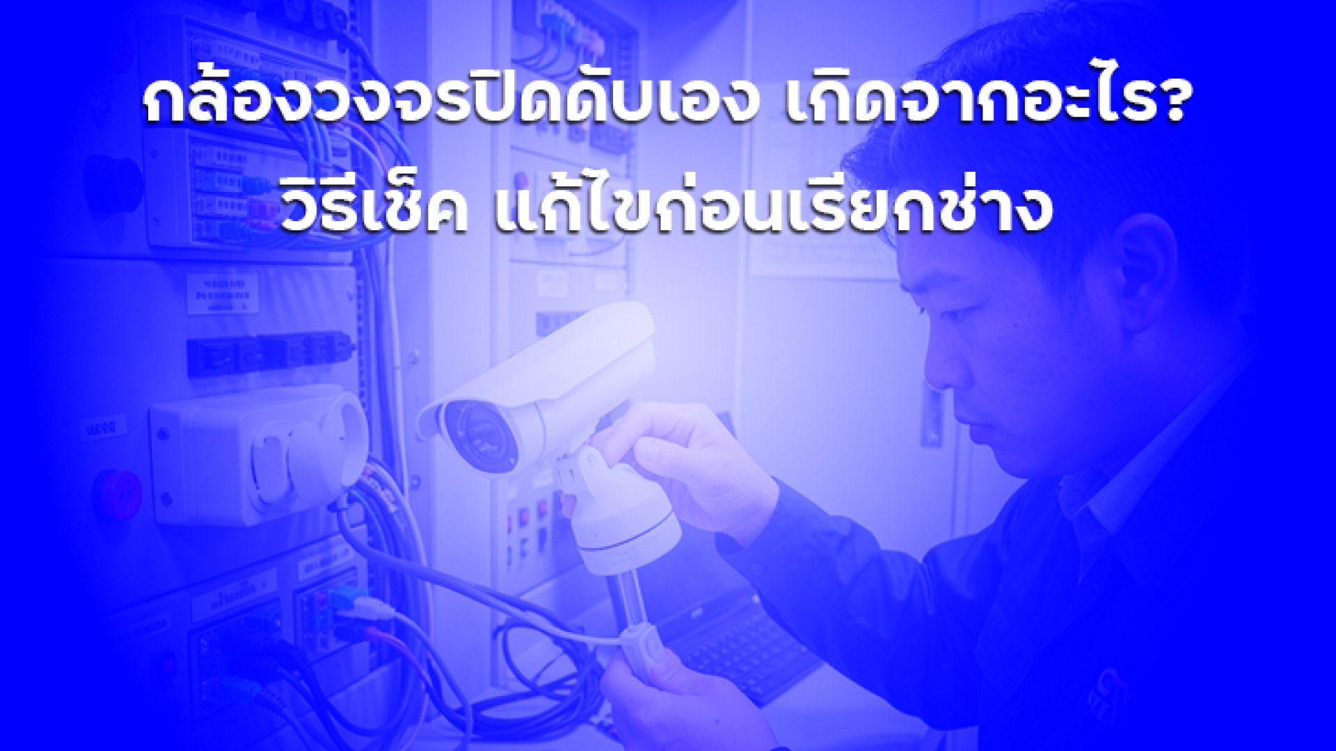 กล้องวงจรปิดดับเอง_เกิดจากอะไร_วิธีเช็ค_แก้ไขก่อนเรียกช่าง กล้องวงจรปิดดับเอง_เกิดจากอะไร_วิธีเช็ค_แก้ไขก่อนเรียกช่าง
