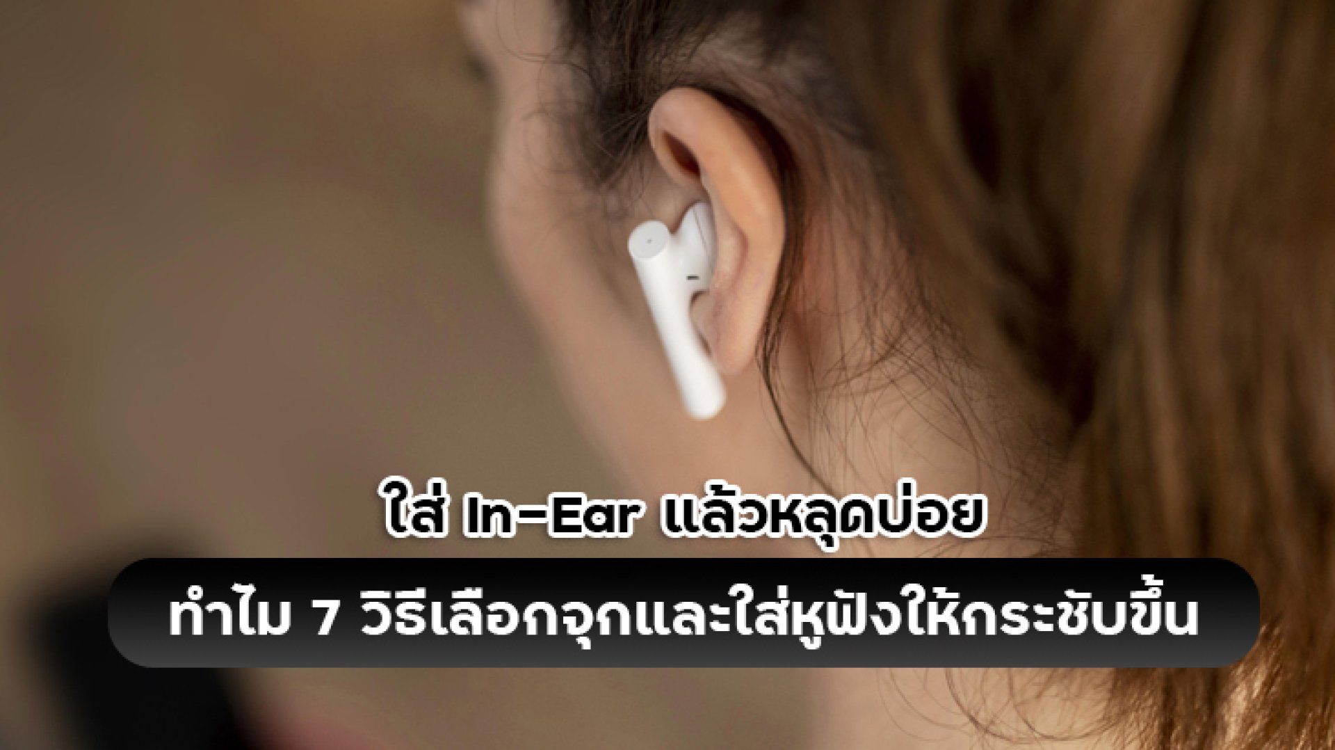ใส่_In_Ear_แล้วหลุดบ่อย_ทำไม_7_วิธีเลือกจุกและใส่หูฟังให้กระชับขึ้น ใส่_In_Ear_แล้วหลุดบ่อย_ทำไม_7_วิธีเลือกจุกและใส่หูฟังให้กระชับขึ้น