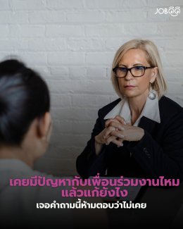 เคยมีปัญหากับเพื่อนร่วมงานไหม แล้วแก้ยังไง เจอคำถามนี้ห้ามตอบว่าไม่เคยนะคะ