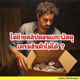 ไม่ถ่ายคลิปตอนเปิดพัสดุ เคลมสินค้าไม่ได้จริงหรือไม่