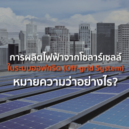 การผลิตไฟฟ้าจากโซลาร์เซลล์ในระบบออฟกริด (Off-grid System) หมายความว่าอย่างไร? 
