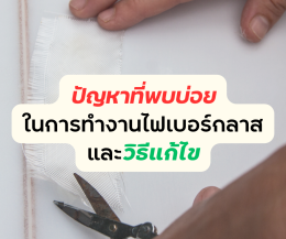ปัญหาที่พบได้บ่อยในการทำงานไฟเบอร์กลาส และวิธีแก้ไขเบื้องต้น