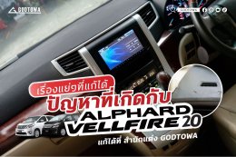 เรื่องแย่ๆที่แก้ได้ที่สำนักแต่ง GODTOWA ปัญหาหนักใจในการใช้งาน ALPHARD / VELLFIRE 20