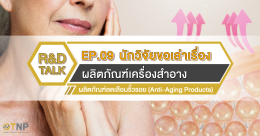 R&D Talk นักวิจัยขอเล่าเรื่อง EP.09 ตอน ผลิตภัณฑ์ลดเลือนริ้วรอย (Anti-Aging Products)