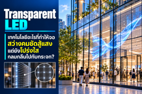 ไขความลับ Transparent LED: เทคโนโลยีอะไรที่ทำให้จอสว่างคมชัดสู้แสง แต่ยังโปร่งใสกลมกลืนไปกับกระจก?  