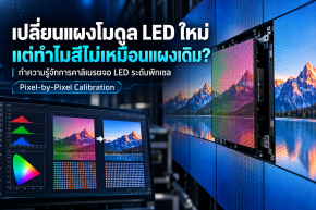 เปลี่ยนแผงโมดูล LED ใหม่ แต่ทำไมสีไม่เหมือนแผงโมดูลเดิม? ทำรู้จักการคาลิเบรตจอ LED ระดับพิกเซล (Pixel-by-Pixel Calibration) 
