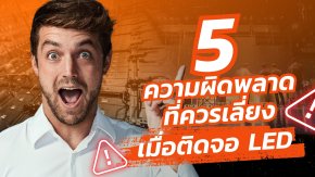 ติดจอ LED ทำไมไม่เวิร์ก? 5 ความผิดพลาดยอดฮิตที่ควรเลี่ยง