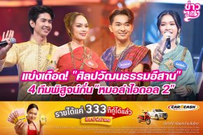 แข่งเดือด! "ศิลปวัฒนธรรมอีสาน" 4 ทีมพิสูจน์กึ๋น "หมอลำไอดอล 2"