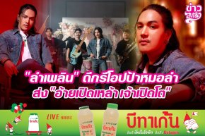 "ลำเพลิน" ดีกรีโอปป้าหมอลำ ส่ง "อ้ายเปิดเหล้าเจ้าเปิดโต"