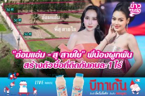 "อ๋อมแอ๋ม - สุ สายใย" พี่น้องผูกพันสร้างตัวซื้อที่ติดกันคนละ 1 ไร่