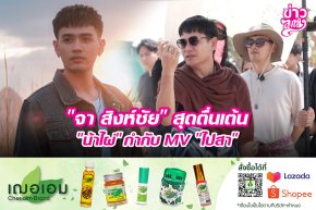 "จา สิงห์ชัย" สุดตื่นเต้น "น้าไผ่" กำกับ MV "ไปสา"
