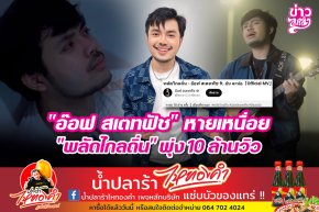 "อ๊อฟ สเตทฟัช" หายเหนื่อย "พลัดไกลถิ่น" พุ่ง 10 ล้านวิว