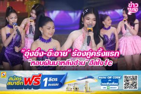 "อุ๋งอิ๋ง-อ๊ะอาย" ร้องคู่กันครั้งแรก "หอบฝันมาหลังฮ้าน" ฮีลใจ fc