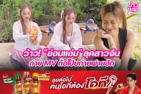 ว้าว! "อ๋อมแอ๋ม" ลุคสาวจีน ถ่าย MV ตือโป๊ยก่ายพ่ายฮัก