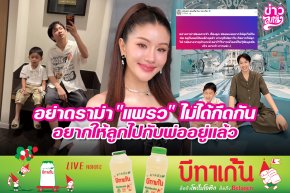 อย่าดราม่า "แพรว" ไม่ได้กีดกัน อยากให้ลูกไปกับพ่ออยู่แล้ว